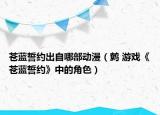 蒼藍(lán)誓約出自哪部動(dòng)漫（鷯 游戲《蒼藍(lán)誓約》中的角色）