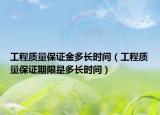 工程質(zhì)量保證金多長時間（工程質(zhì)量保證期限是多長時間）