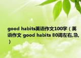 good habits英語作文100字（英語作文 good habits 80詞左右,急,）