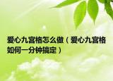 愛心九宮格怎么做（愛心九宮格如何一分鐘搞定）