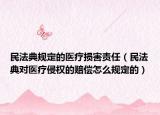 民法典規(guī)定的醫(yī)療損害責(zé)任（民法典對醫(yī)療侵權(quán)的賠償怎么規(guī)定的）