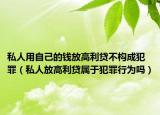 私人用自己的錢放高利貸不構(gòu)成犯罪（私人放高利貸屬于犯罪行為嗎）
