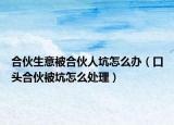 合伙生意被合伙人坑怎么辦（口頭合伙被坑怎么處理）