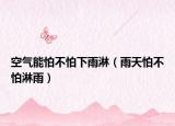 空氣能怕不怕下雨淋（雨天怕不怕淋雨）