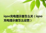 iqoo充電提示音怎么關(guān)（iqoo充電提示音怎么設(shè)置）