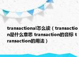 transactional怎么讀（transaction是什么意思 transaction的音標(biāo) transaction的用法）