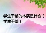 學(xué)生干部的本質(zhì)是什么（學(xué)生干部）