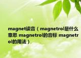 magnet讀音（magnetrol是什么意思 magnetrol的音標 magnetrol的用法）