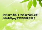 小米pay 京東（小米pay怎么支付 小米手機(jī)pay支付怎么用介紹）