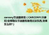 carcony節(jié)油器使用（CARCONY(卡康尼)變頻穩(wěn)壓節(jié)油器有誰(shuí)用過(guò)這東西,效果怎么樣?）