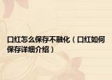 口紅怎么保存不融化（口紅如何保存詳細介紹）