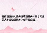 身體虛弱的人要多運(yùn)動(dòng)還是多休息（氣虛的人多運(yùn)動(dòng)還是多休息詳細(xì)介紹）
