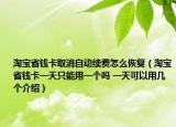 淘寶省錢卡取消自動續(xù)費怎么恢復（淘寶省錢卡一天只能用一個嗎 一天可以用幾個介紹）