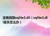 沒(méi)有找到sqlite3.dll（sqlite3.dll丟失怎么辦）