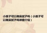 小孩子可以做鼻拭子嗎（小孩子可以做鼻拭子嗎詳細(xì)介紹）