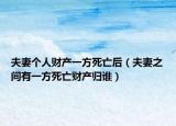 夫妻個(gè)人財(cái)產(chǎn)一方死亡后（夫妻之間有一方死亡財(cái)產(chǎn)歸誰）