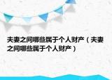 夫妻之間哪些屬于個(gè)人財(cái)產(chǎn)（夫妻之間哪些屬于個(gè)人財(cái)產(chǎn)）