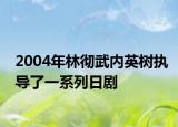 2004年林徹武內(nèi)英樹執(zhí)導(dǎo)了一系列日劇