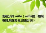 現(xiàn)在分詞 write（write的一般現(xiàn)在時,現(xiàn)在分詞,過去分詞）