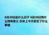 6月30日是什么日子 6月30日有什么特殊意義 歷史上今天發(fā)生了什么事情