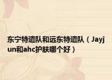 東寧特遣隊(duì)和遠(yuǎn)東特遣隊(duì)（Jayjun和ahc護(hù)膚哪個(gè)好）