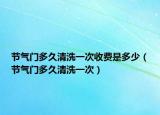 節(jié)氣門多久清洗一次收費是多少（節(jié)氣門多久清洗一次）