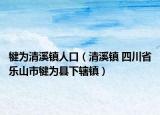 犍為清溪鎮(zhèn)人口（清溪鎮(zhèn) 四川省樂山市犍為縣下轄鎮(zhèn)）