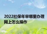 2022社保年審哪里辦理網(wǎng)上怎么操作