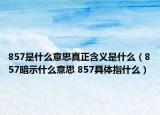 857是什么意思真正含義是什么（857暗示什么意思 857具體指什么）