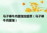 馬子祿牛肉面館加盟費(fèi)（馬子祿牛肉面館）