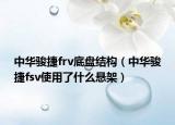 中華駿捷frv底盤結構（中華駿捷fsv使用了什么懸架）