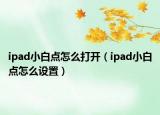 ipad小白點怎么打開（ipad小白點怎么設(shè)置）