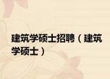建筑學碩士招聘（建筑學碩士）