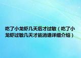 吃了小龍蝦幾天后才過敏（吃了小龍蝦過敏幾天才能消退詳細(xì)介紹）