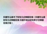 抖音怎么看不了好友幾分鐘前在線（抖音怎么看好友幾分鐘前在線 抖音不顯示好友多少分鐘前在線介紹）