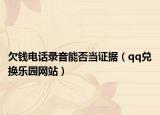 欠錢電話錄音能否當(dāng)證據(jù)（qq兌換樂園網(wǎng)站）