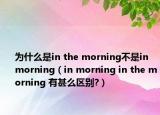 為什么是in the morning不是in morning（in morning in the morning 有甚么區(qū)別?）