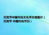 元宵節(jié)中國(guó)傳統(tǒng)文化手抄報(bào)圖片（元宵節(jié) 中國(guó)傳統(tǒng)節(jié)日）