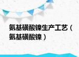 氨基磺酸鎳生產(chǎn)工藝（氨基磺酸鎳）