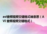 avi音頻視頻交錯(cuò)格式啥意思（AVI 音頻視頻交錯(cuò)格式）