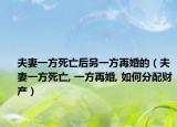 夫妻一方死亡后另一方再婚的（夫妻一方死亡, 一方再婚, 如何分配財產(chǎn)）