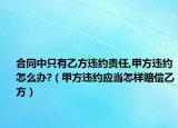 合同中只有乙方違約責(zé)任,甲方違約怎么辦?（甲方違約應(yīng)當(dāng)怎樣賠償乙方）