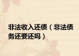 非法收入還債（非法債務(wù)還要還嗎）