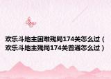 歡樂(lè)斗地主困難殘局174關(guān)怎么過(guò)（歡樂(lè)斗地主殘局174關(guān)普通怎么過(guò)）