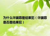 為什么詐騙罪是結(jié)果犯（詐騙罪是否是結(jié)果犯）