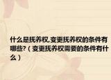 什么是撫養(yǎng)權(quán),變更撫養(yǎng)權(quán)的條件有哪些?（變更撫養(yǎng)權(quán)需要的條件有什么）