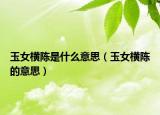 玉女橫陳是什么意思（玉女橫陳的意思）