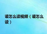 諼怎么讀視頻（諼怎么讀）