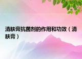 清膚膏抗菌劑的作用和功效（清膚膏）