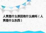 人黃是什么原因有什么病嗎（人黃是什么東西）